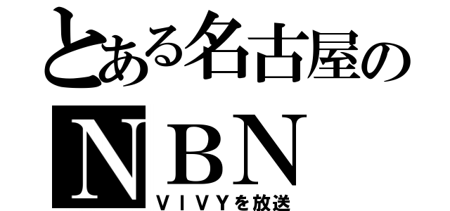 とある名古屋のＮＢＮ（ＶＩＶＹを放送）