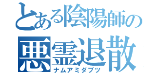 とある陰陽師の悪霊退散（ナムアミダブツ）