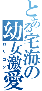 とある宅海の幼女激愛（ロリコン）