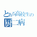 とある高校生の厨二病（）