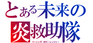 とある未来の炎救助隊（バーニング［ＢＲ］レンジャー）