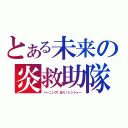 とある未来の炎救助隊（バーニング［ＢＲ］レンジャー）