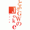 とあるＧＷのＪｏｋｅｒ（メグハル）