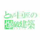 とある巨匠の爆破建築（リフォーム）