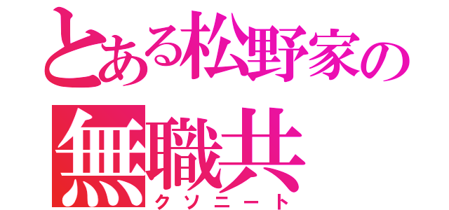 とある松野家の無職共（クソニート）