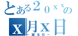 とある２０ｘｘ年のｘ月ｘ日（ー誕生日ー）