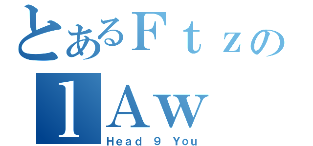 とあるＦｔｚのｌＡｗ（Ｈｅａｄ ９ Ｙｏｕ）