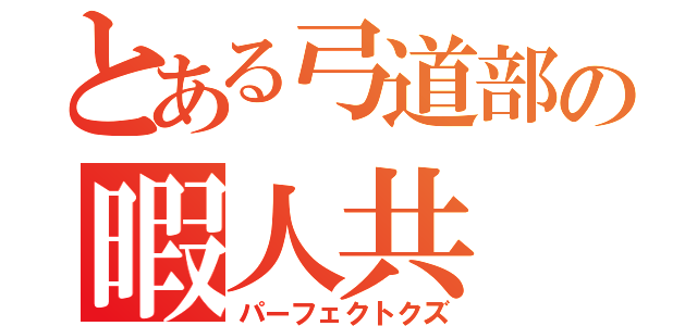 とある弓道部の暇人共（パーフェクトクズ）