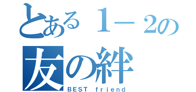 とある１－２の友の絆（ＢＥＳＴ ｆｒｉｅｎｄ）