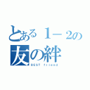 とある１－２の友の絆（ＢＥＳＴ ｆｒｉｅｎｄ）