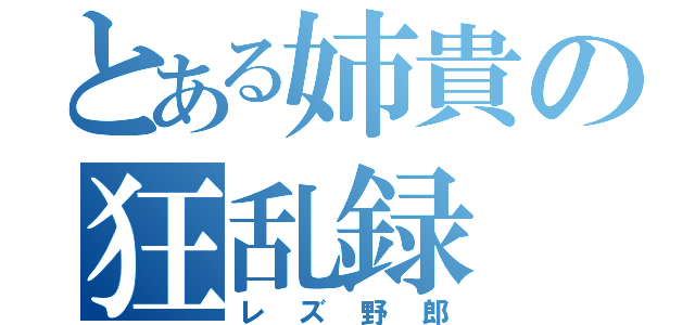 とある姉貴の狂乱録（レズ野郎）