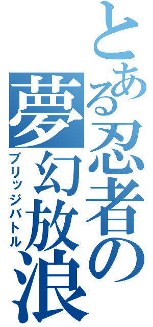 とある忍者の夢幻放浪（ブリッジバトル）