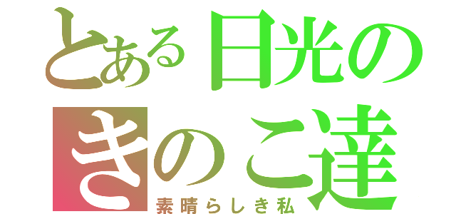 とある日光のきのこ達（素晴らしき私）