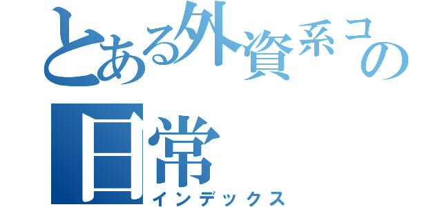 とある外資系コンサルティングファームで働く男の日常（インデックス）