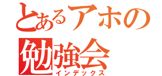 とあるアホの勉強会（インデックス）