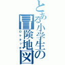 とある小学生の冒険地図（ロケタッチ）