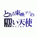 とある東映アニメーションの黒い天使（カミュさん）