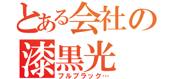 とある会社の漆黒光（フルブラック…）