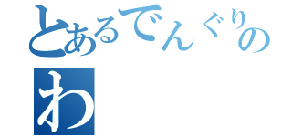 とあるでんぐりのわ（）