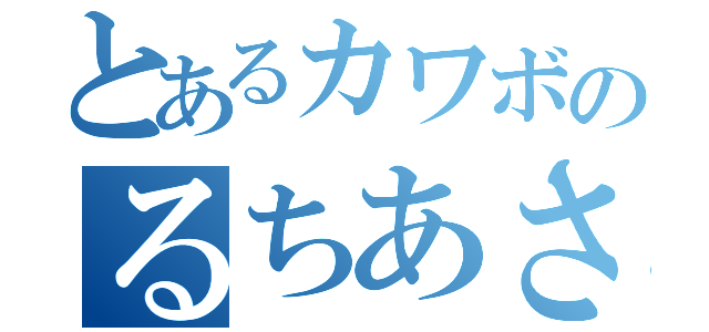 とあるカワボのるちあさん（）