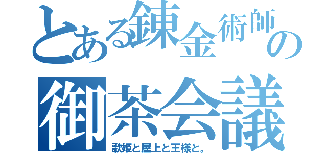 とある錬金術師の御茶会議（歌姫と屋上と王様と。）