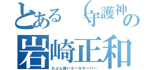 とある（守護神）の岩崎正和（たぶん強いゴールキーパー）