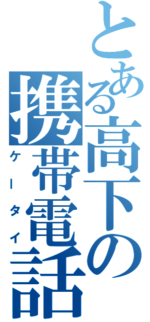 とある高下の携帯電話（ケータイ）