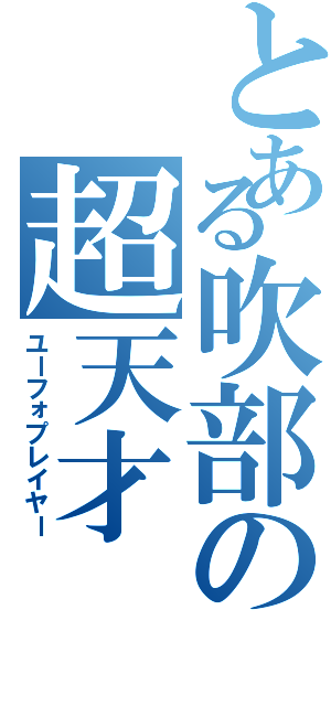 とある吹部の超天才（ユーフォプレイヤー）