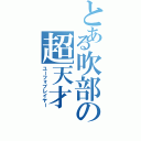 とある吹部の超天才（ユーフォプレイヤー）