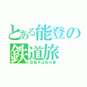 とある能登の鉄道旅（目指すは杜の都）