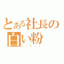 とある社長の白い粉（（・ｊ・））