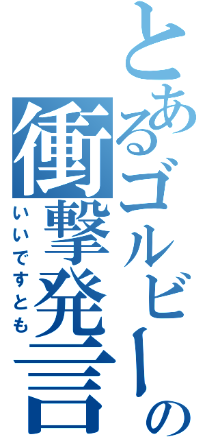 とあるゴルビーの衝撃発言（いいですとも）