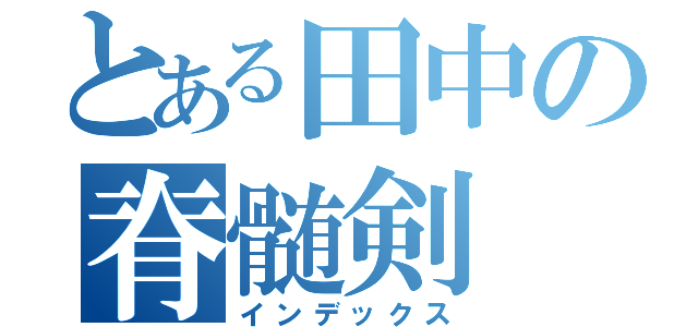 とある田中の脊髄剣（インデックス）