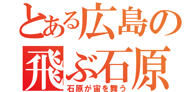 とある広島の飛ぶ石原（石原が宙を舞う）