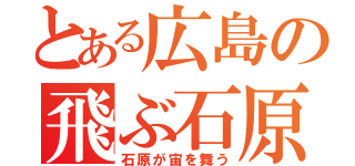 とある広島の飛ぶ石原（石原が宙を舞う）