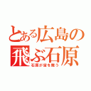 とある広島の飛ぶ石原（石原が宙を舞う）