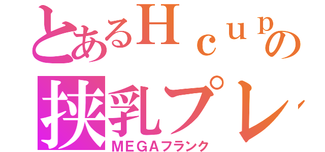 とあるＨｃｕｐの挟乳プレイ（ＭＥＧＡフランク）