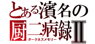 とある濱名の厨二病録Ⅱ（ダークネスメモリー）