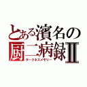 とある濱名の厨二病録Ⅱ（ダークネスメモリー）