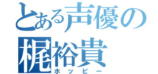 とある声優の梶裕貴（ホッピー）