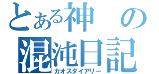 とある神の混沌日記（カオスダイアリー）