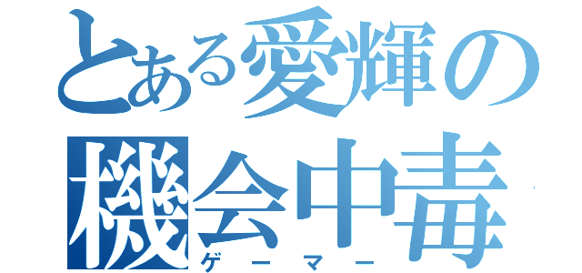 とある愛輝の機会中毒（ゲーマー）