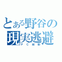 とある野谷の現実逃避（ＰＣ起動）