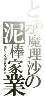 とある魔理沙の泥棒家業（借りてくだけだＺＥ☆）