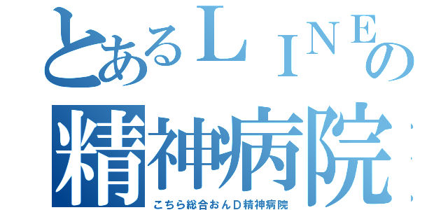 とあるＬＩＮＥの精神病院（こちら総合おんＤ精神病院）