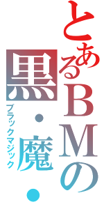 とあるＢＭの黒・魔・導（ブラックマジック）