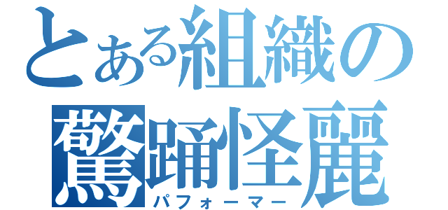 とある組織の驚踊怪麗（パフォーマー）