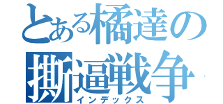 とある橘達の撕逼戦争（インデックス）