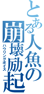 とある人魚の崩壊励起（ハウリングボイス）