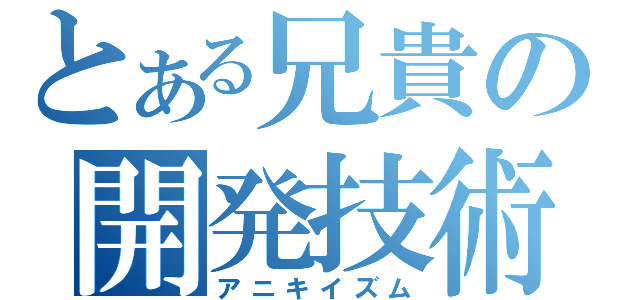 とある兄貴の開発技術（アニキイズム）